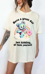 Have a Great Day Just Kidding Go Fuck Yourself Shirt