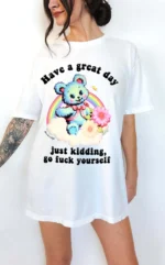 Have a Great Day Just Kidding Go Fuck Yourself Shirt