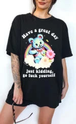Have a Great Day Just Kidding Go Fuck Yourself Shirt