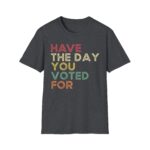 Have The Day You Voted For Shirt