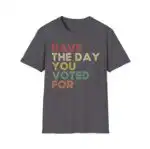 Have The Day You Voted For Shirt