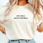 Hot Girls Watch Football Shirt – Game Day Wear