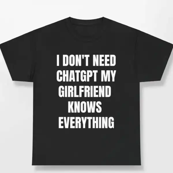 I Don't Need ChatGPT My Girlfriend Knows Everything Shirt