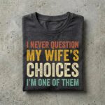 I Never Question My Wife's Choices Shirt