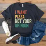 I Want Pizza Not Your Opinion Shirt