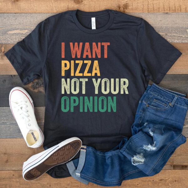 I Want Pizza Not Your Opinion Shirt