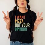 I Want Pizza Not Your Opinion Shirt
