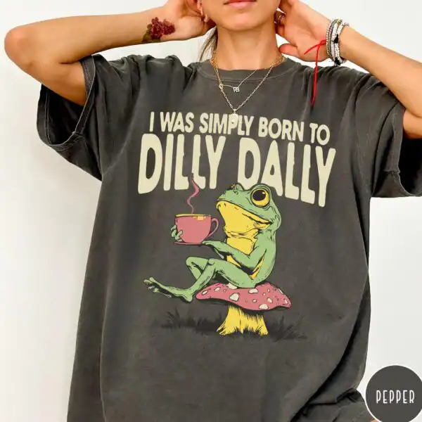 I Was Simply Born to Dilly Dally Shirt