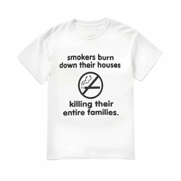 Smokers Burn Down Their Houses Killing Their Entire Families Shirt