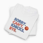 Sorry. Can't. Knicks. Bye. Basketball Fan Shirt