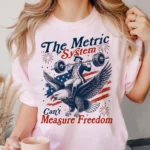 The Metric System Can't Measure Freedom Patriotic Shirt