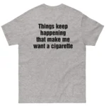 Things Keep Happening That Make Me Want A Cigarette Shirt