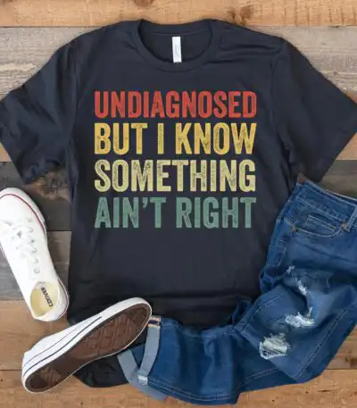 Undiagnosed But I Know Something Ain't Right Shirt