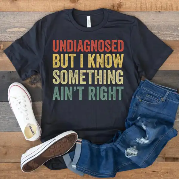 Undiagnosed But I Know Something Ain't Right Shirt