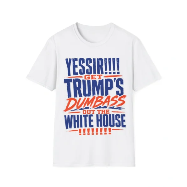 YESSIR! Get Trump’s Dumbass Out The White House Shirt