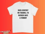 Data Center? No Thanks, I'd Rather Date A Femboy Shirt