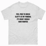 Dress Slutty At My Funeral — Funny Graphic Shirt