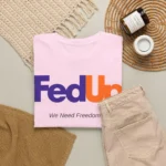 Fed Up We Need Freedom & Unity Political Shirt