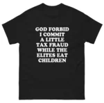 God Forbid I Commit A Little Tax Fraud While The Elites Eat Children Shirt