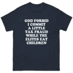 God Forbid I Commit A Little Tax Fraud While The Elites Eat Children Shirt
