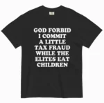 God Forbid I Commit A Little Tax Fraud While The Elites Eat Children Shirt