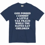 God Forbid I Commit A Little Tax Fraud While The Elites Eat Children Shirt