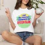 I Got My Prostate Examined On Epstein Island Shirt