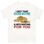 I Got That Dog In Me & He's Waiting For You Shirt