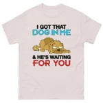 I Got That Dog In Me & He's Waiting For You Shirt