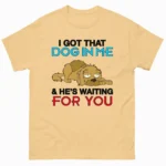 I Got That Dog In Me & He's Waiting For You Shirt
