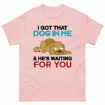I Got That Dog In Me & He's Waiting For You Shirt