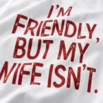 I'm Friendly, But My Wife Isn't Shirt — Funny Tee