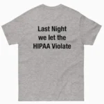 Last Night We Let The HIPAA Violate Shirt