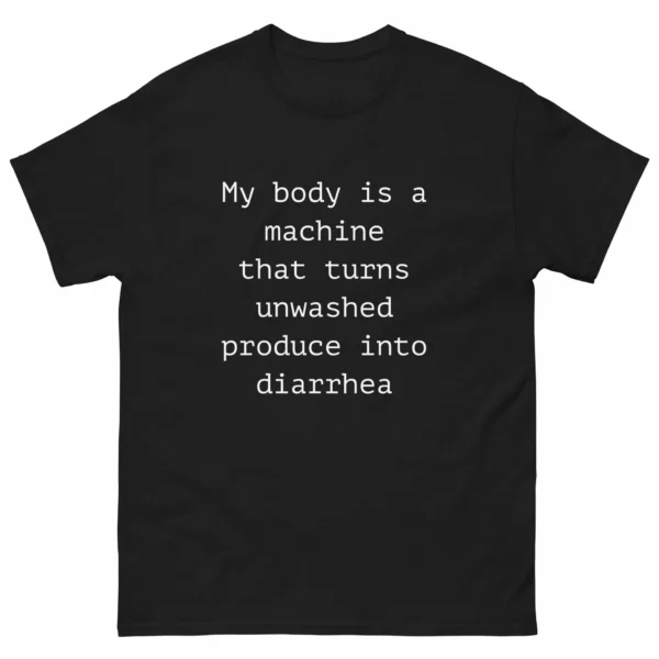 My body is a machine that turns unwashed produce into diarrhea. Shirt