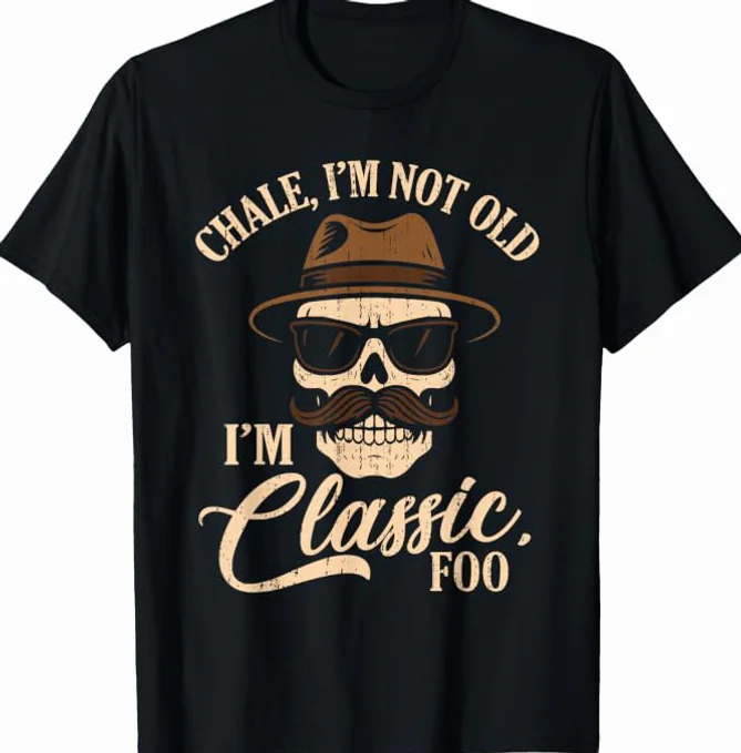 Chale I’m Not Old I’m Classic Foo Shirt Chale I'm Not Old I'm Classic Foo Shirt