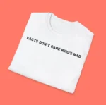 Facts Don't Care Who's Mad Shirt – Classic Statement