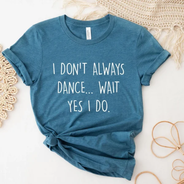 I Don't Always Dance, Yes I Do Funny Dancer Shirt