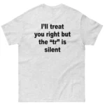I'll Treat You Right But The "TR" Is Silent Shirt