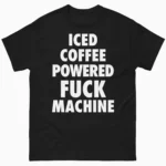 Iced Coffee Powered Fuck Machine Coffee Lover Shirt