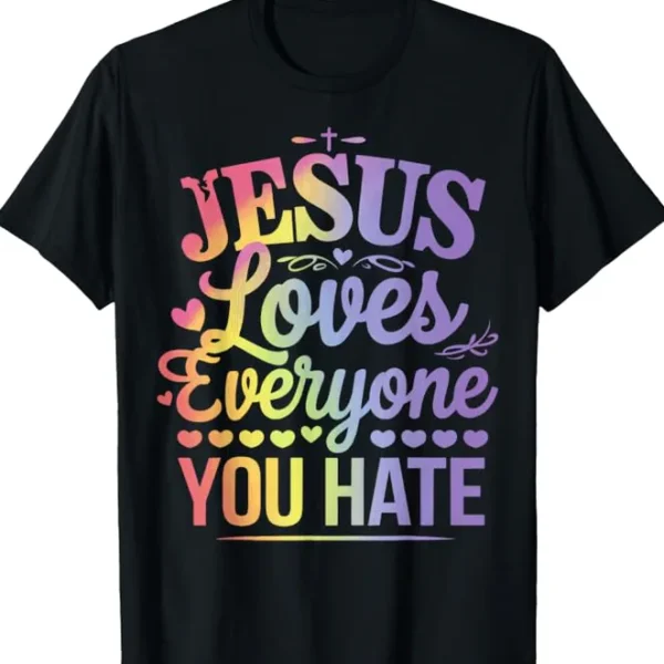 Jesus Loves Everyone You Hate Religious Shirt