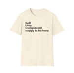 Soft Lazy Complacent Happy to Be Here Shirt