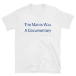 The Matrix Was A Documentary — Thoughtful Sci-Fi Shirt