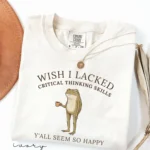 Wish I Lacked Critical Thinking Skills — Funny Shirt