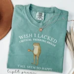 Wish I Lacked Critical Thinking Skills — Funny Shirt