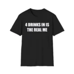 4 Drinks In Is The Real Me Shirt