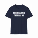 4 Drinks In Is The Real Me Shirt