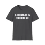 4 Drinks In Is The Real Me Shirt