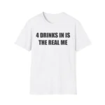4 Drinks In Is The Real Me Shirt