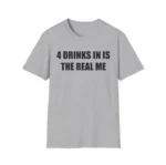 4 Drinks In Is The Real Me Shirt