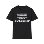 Dancing Is Everything Everything Else Is Bullshit Shirt